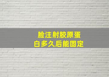 脸注射胶原蛋白多久后能固定