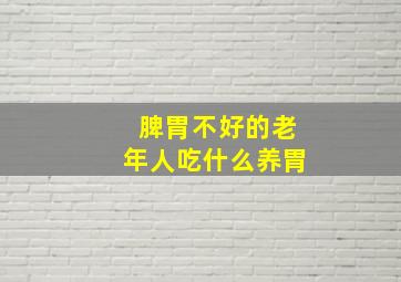 脾胃不好的老年人吃什么养胃