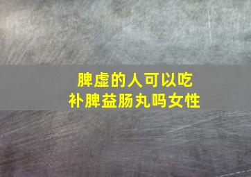 脾虚的人可以吃补脾益肠丸吗女性