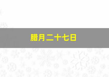 腊月二十七日