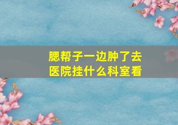 腮帮子一边肿了去医院挂什么科室看