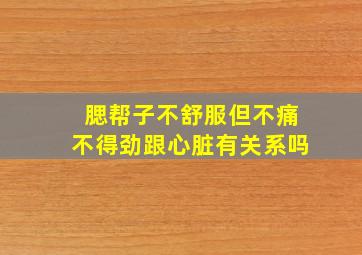 腮帮子不舒服但不痛不得劲跟心脏有关系吗