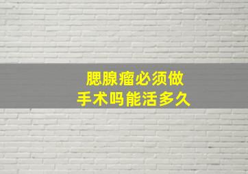 腮腺瘤必须做手术吗能活多久