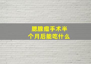 腮腺瘤手术半个月后能吃什么