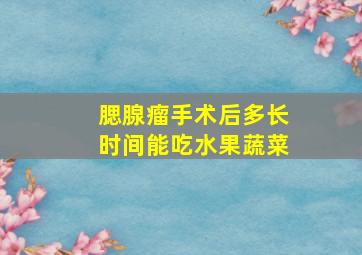 腮腺瘤手术后多长时间能吃水果蔬菜