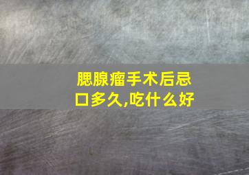 腮腺瘤手术后忌口多久,吃什么好