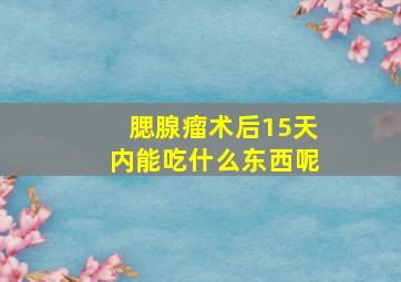 腮腺瘤术后15天内能吃什么东西呢