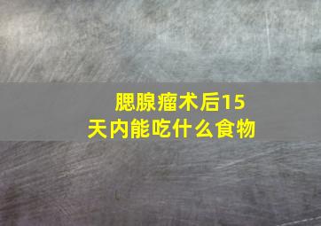 腮腺瘤术后15天内能吃什么食物