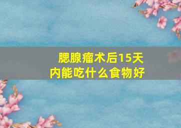 腮腺瘤术后15天内能吃什么食物好