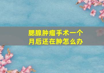 腮腺肿瘤手术一个月后还在肿怎么办