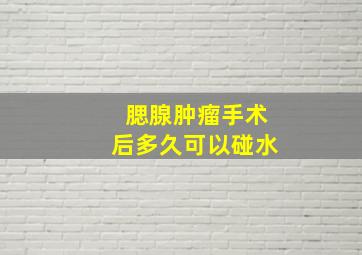 腮腺肿瘤手术后多久可以碰水