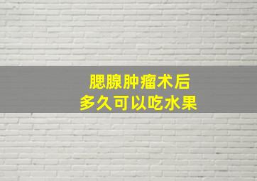 腮腺肿瘤术后多久可以吃水果