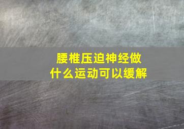 腰椎压迫神经做什么运动可以缓解