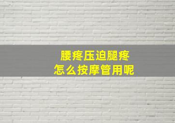 腰疼压迫腿疼怎么按摩管用呢