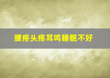 腰疼头疼耳鸣睡眠不好