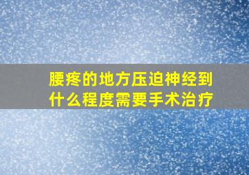 腰疼的地方压迫神经到什么程度需要手术治疗