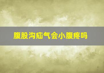 腹股沟疝气会小腹疼吗