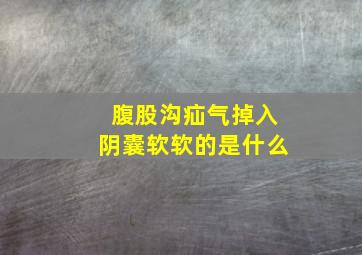 腹股沟疝气掉入阴囊软软的是什么