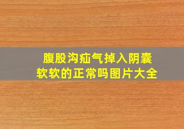 腹股沟疝气掉入阴囊软软的正常吗图片大全