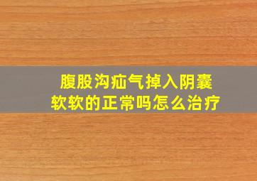 腹股沟疝气掉入阴囊软软的正常吗怎么治疗