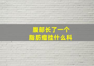 腹部长了一个脂肪瘤挂什么科