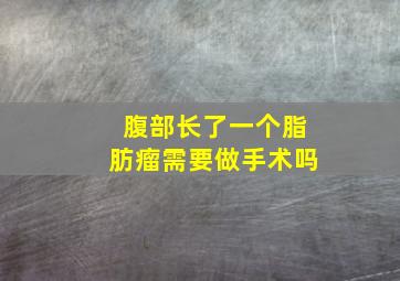 腹部长了一个脂肪瘤需要做手术吗