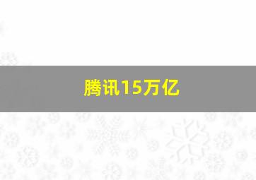 腾讯15万亿