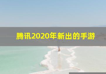 腾讯2020年新出的手游