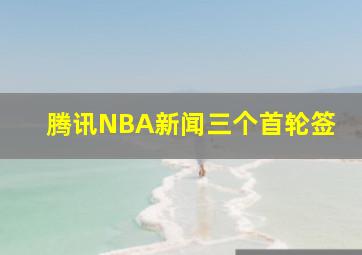 腾讯NBA新闻三个首轮签