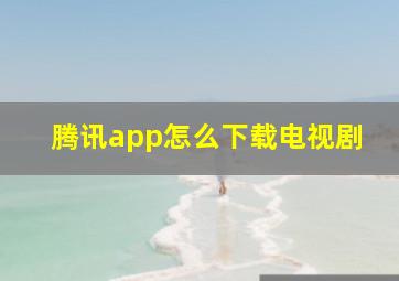 腾讯app怎么下载电视剧