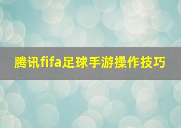 腾讯fifa足球手游操作技巧