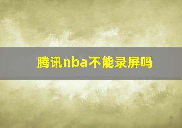 腾讯nba不能录屏吗