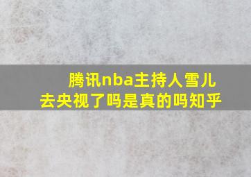 腾讯nba主持人雪儿去央视了吗是真的吗知乎