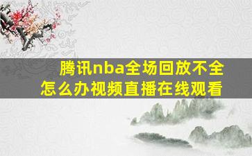 腾讯nba全场回放不全怎么办视频直播在线观看