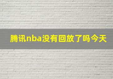 腾讯nba没有回放了吗今天