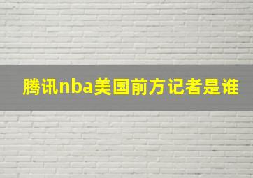 腾讯nba美国前方记者是谁