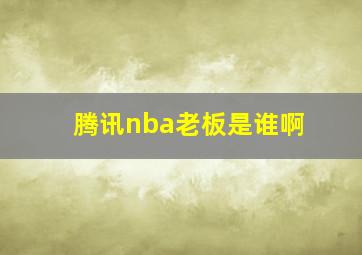 腾讯nba老板是谁啊