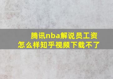 腾讯nba解说员工资怎么样知乎视频下载不了