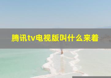 腾讯tv电视版叫什么来着