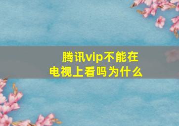 腾讯vip不能在电视上看吗为什么