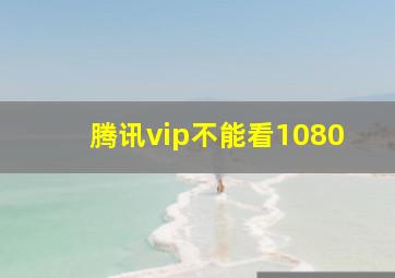 腾讯vip不能看1080