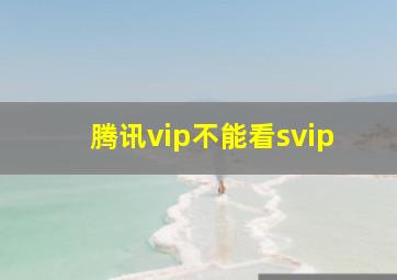 腾讯vip不能看svip