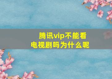 腾讯vip不能看电视剧吗为什么呢