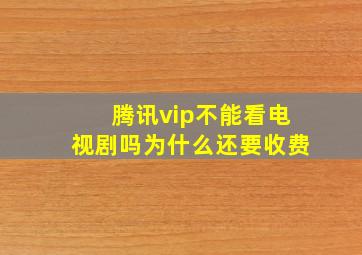 腾讯vip不能看电视剧吗为什么还要收费