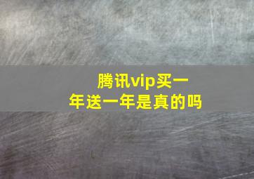 腾讯vip买一年送一年是真的吗