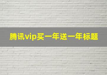 腾讯vip买一年送一年标题