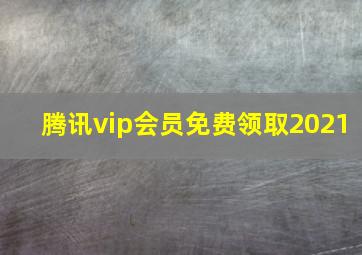 腾讯vip会员免费领取2021