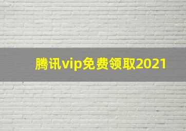 腾讯vip免费领取2021