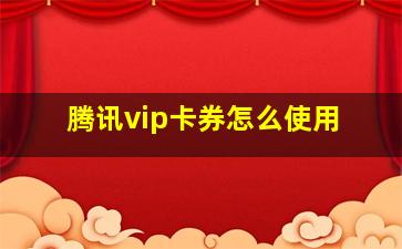 腾讯vip卡券怎么使用