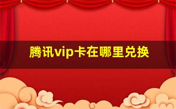 腾讯vip卡在哪里兑换